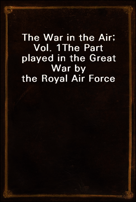 The War in the Air; Vol. 1
The Part played in the Great War by the Royal Air Force