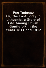 Pan Tadeusz
Or, the Last Foray in Lithuania; a Story of Life Among Polish Gentlefolk in the Years 1811 and 1812