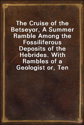 The Cruise of the Betsey
or, A Summer Ramble Among the Fossiliferous Deposits of the Hebrides. With Rambles of a Geologist or, Ten Thousand Miles Over the Fossiliferous Deposits of Scotland