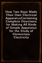 How Two Boys Made Their Own Electrical Apparatus
Containing Complete Directions for Making All Kinds of Simple Apparatus for the Study of Elementary Electricity