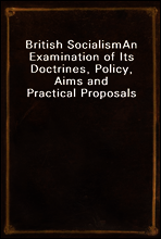 British Socialism
An Examination of Its Doctrines, Policy, Aims and Practical Proposals