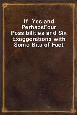 If, Yes and Perhaps
Four Possibilities and Six Exaggerations with Some Bits of Fact