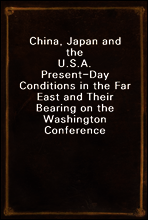 China, Japan and the U.S.A.
Present-Day Conditions in the Far East and Their Bearing on the Washington Conference