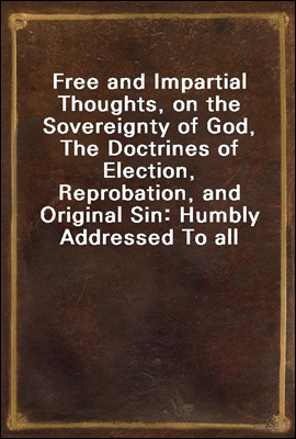 Free and Impartial Thoughts, on the Sovereignty of God, The Doctrines of Election, Reprobation, and Original Sin