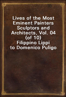 Lives of the Most Eminent Painters Sculptors and Architects, Vol. 04 (of 10)
Filippino Lippi to Domenico Puligo