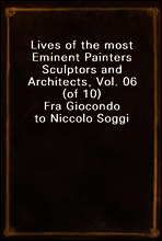 Lives of the most Eminent Painters Sculptors and Architects, Vol. 06 (of 10)
Fra Giocondo to Niccolo Soggi