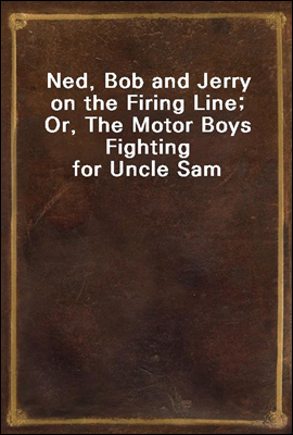 Ned, Bob and Jerry on the Firing Line; Or, The Motor Boys Fighting for Uncle Sam