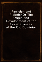 Patrician and Plebeian
Or The Origin and Development of the Social Classes of the Old Dominion