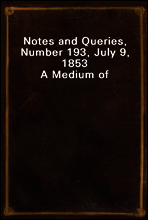 Notes and Queries, Number 193, July 9, 1853
A Medium of Inter-communication for Literary Men, Artists, Antiquaries, Genealogists, etc.