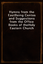 Hymns from the East
Being Centos and Suggestions from the Office Books of the
Holy Eastern Church