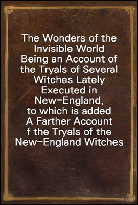 The Wonders of the Invisible World
Being an Account of the Tryals of Several Witches Lately Executed in New-England, to which is added A Farther Account of the Tryals of the New-England Witches