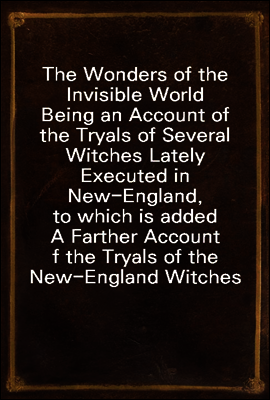 The Wonders of the Invisible World
Being an Account of the Tryals of Several Witches Lately Executed in New-England, to which is added A Farther Account of the Tryals of the New-England Witches