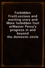 Forbidden Fruit
Luscious and exciting story and More forbidden fruit or
Master Percy`s progress in and beyond the domestic circle