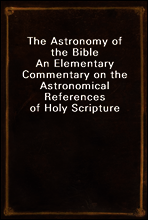 The Astronomy of the Bible
An Elementary Commentary on the Astronomical References of Holy Scripture