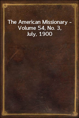 The American Missionary - Volume 54, No. 3, July, 1900