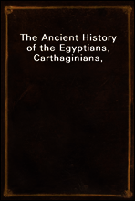 The Ancient History of the Egyptians, Carthaginians, Assyrians,
Babylonians, Medes and Persians, Macedonians and Grecians
(Vol. 1 of 6)