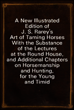 A New Illustrated Edition of J. S. Rarey`s Art of Taming Horses
With the Substance of the Lectures at the Round House, and Additional Chapters on Horsemanship and Hunting, for the Young and Timid