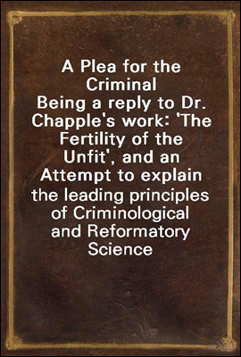 A Plea for the Criminal
Being a reply to Dr. Chapple`s work