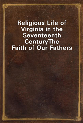 Religious Life of Virginia in the Seventeenth Century
The Faith of Our Fathers