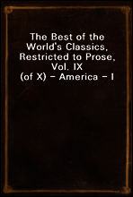 The Best of the World`s Classics, Restricted to Prose, Vol. IX (of X) - America - I
