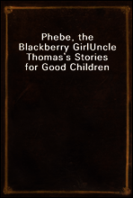 Phebe, the Blackberry Girl
Uncle Thomas`s Stories for Good Children