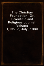 The Christian Foundation, Or, Scientific and Religious Journal, Volume I, No. 7, July, 1880