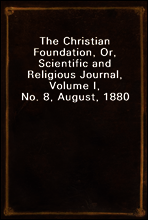 The Christian Foundation, Or, Scientific and Religious Journal, Volume I, No. 8, August, 1880