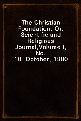 The Christian Foundation, Or, Scientific and Religious Journal,
Volume I, No. 10. October, 1880