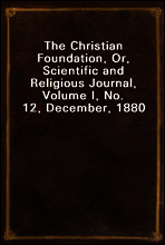 The Christian Foundation, Or, Scientific and Religious Journal, Volume I, No. 12, December, 1880