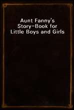 Aunt Fanny`s Story-Book for Little Boys and Girls
