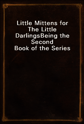 Little Mittens for The Little Darlings
Being the Second Book of the Series