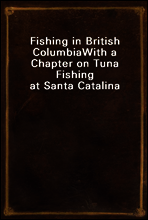 Fishing in British Columbia
With a Chapter on Tuna Fishing at Santa Catalina
