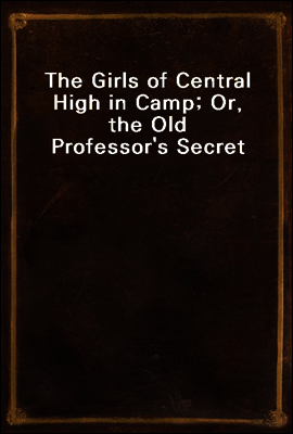 The Girls of Central High in Camp; Or, the Old Professor`s Secret