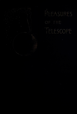 Pleasures of the telescope
An Illustrated Guide for Amateur Astronomers and a Popular Description of the Chief Wonders of the Heavens for General Readers