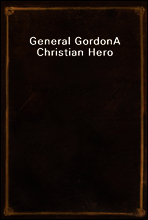 General Gordon
A Christian Hero