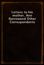 Letters to his mother, Ann Borrow
and Other Correspondents