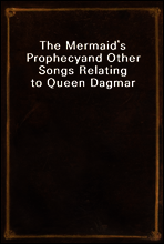 The Mermaid`s Prophecy
and Other Songs Relating to Queen Dagmar