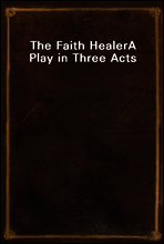 The Faith Healer
A Play in Three Acts