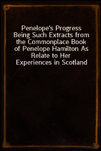 Penelope`s Progress
Being Such Extracts from the Commonplace Book of Penelope Hamilton As Relate to Her Experiences in Scotland
