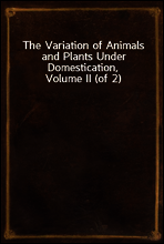 The Variation of Animals and Plants Under Domestication, Volume II (of 2)