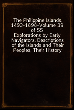 The Philippine Islands, 1493-1898-Volume 39 of 55
Explorations by Early Navigators, Descriptions of the Islands and Their Peoples, Their History and Records of The Catholic Missions, As Related in Co