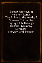 Zigzag Journeys in Northern Lands;
The Rhine to the Arctic; A Summer Trip of the Zigzag Club Through Holland, Germany, Denmark, Norway, and Sweden