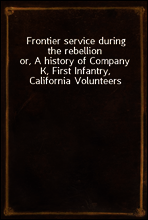 Frontier service during the rebellion
or, A history of Company K, First Infantry, California Volunteers