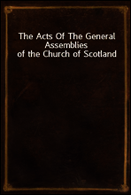 The Acts Of The General Assemblies of the Church of Scotland