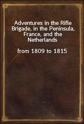 Adventures in the Rifle Brigade, in the Peninsula, France, and the Netherlands
from 1809 to 1815