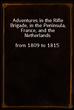 Adventures in the Rifle Brigade, in the Peninsula, France, and the Netherlands
from 1809 to 1815
