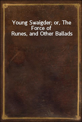 Young Swaigder; or, The Force of Runes, and Other Ballads