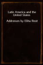Latin America and the United States
Addresses by Elihu Root