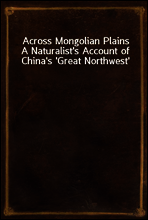 Across Mongolian Plains
A Naturalist`s Account of China`s `Great Northwest`