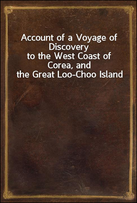 Account of a Voyage of Discovery
to the West Coast of Corea, and the Great Loo-Choo Island